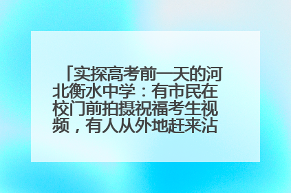 实探高考前一天的河北衡水中学：有市民在校门前拍摄祝福考生视频，有人从外地赶来沾沾“文气”