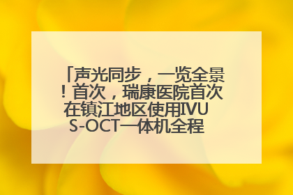 声光同步，一览全景！首次，瑞康医院首次在镇江地区使用IVUS-OCT一体机全程指导冠脉介入手术