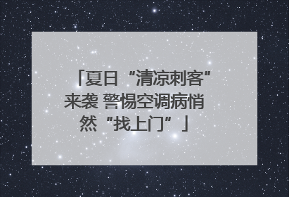 夏日“清凉刺客”来袭 警惕空调病悄然“找上门”