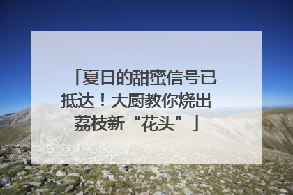 夏日的甜蜜信号已抵达！大厨教你烧出荔枝新“花头”