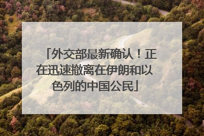 外交部最新确认！正在迅速撤离在伊朗和以色列的中国公民