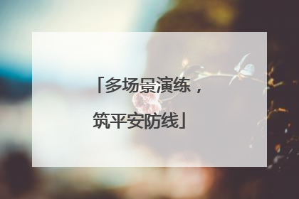多场景演练，筑平安防线