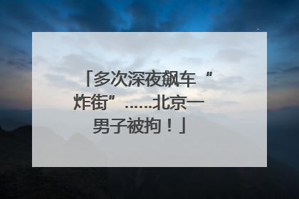 多次深夜飙车“炸街”……北京一男子被拘！
