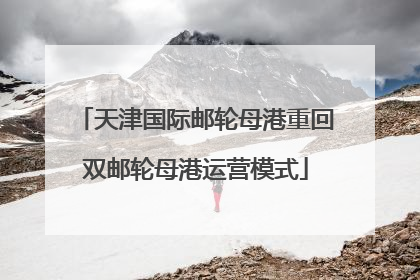 天津国际邮轮母港重回双邮轮母港运营模式