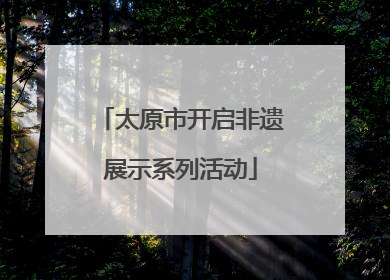 太原市开启非遗展示系列活动