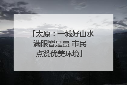 太原：一城好山水 满眼皆是景 市民点赞优美环境