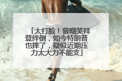 太打脸！曾嘲笑拜登绊倒，如今特朗普也摔了，疑似近期压力太大力不能支