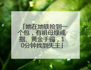她在地铁捡到一个包，有祖母绿戒指、黄金手镯，10分钟找到失主