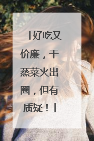 好吃又价廉，干蒸菜火出圈，但有质疑！