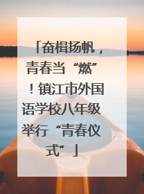 奋楫扬帆，青春当“燃”！镇江市外国语学校八年级举行“青春仪式”