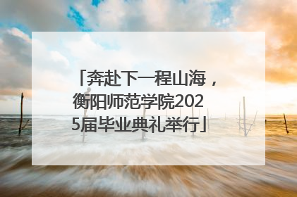 奔赴下一程山海，衡阳师范学院2025届毕业典礼举行