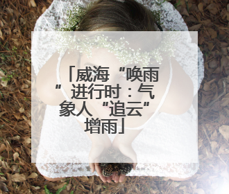 威海“唤雨”进行时：气象人“追云”增雨