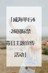 威海举行6·26国际禁毒日主题宣传活动