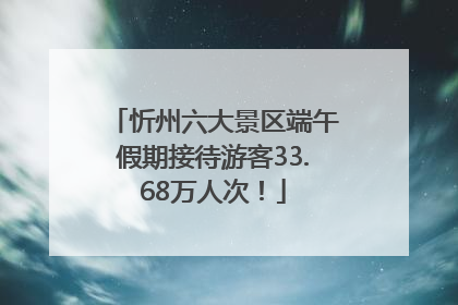 忻州六大景区端午假期接待游客33.68万人次！