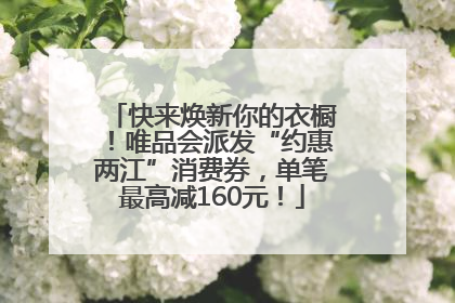 快来焕新你的衣橱！唯品会派发“约惠两江”消费券，单笔最高减160元！