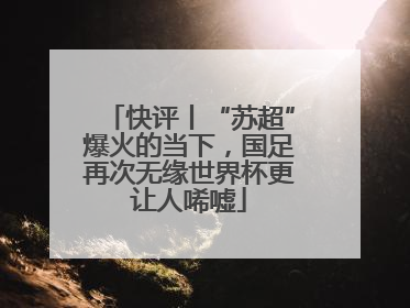 快评丨“苏超”爆火的当下，国足再次无缘世界杯更让人唏嘘