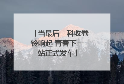 当最后一科收卷铃响起 青春下一站正式发车