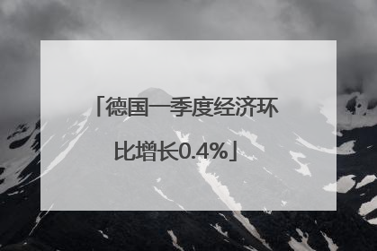 德国一季度经济环比增长0.4%