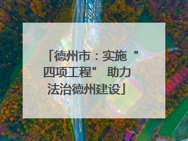 德州市：实施“四项工程” 助力法治德州建设