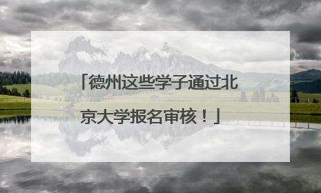 德州这些学子通过北京大学报名审核！