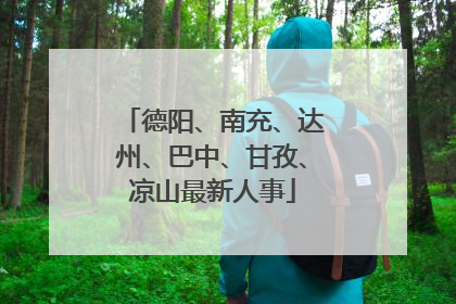 德阳、南充、达州、巴中、甘孜、凉山最新人事