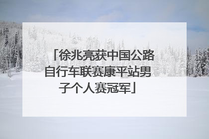 徐兆亮获中国公路自行车联赛康平站男子个人赛冠军