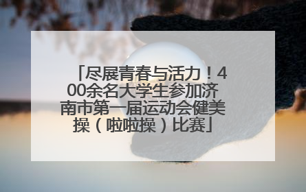尽展青春与活力！400余名大学生参加济南市第一届运动会健美操（啦啦操）比赛