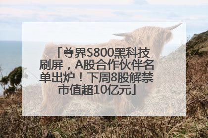 尊界S800黑科技刷屏，A股合作伙伴名单出炉！下周8股解禁市值超10亿元