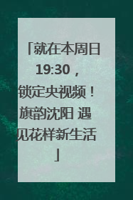 就在本周日19:30，锁定央视频！旗韵沈阳 遇见花样新生活