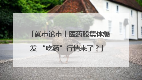 就市论市丨医药股集体爆发 “吃药”行情来了？