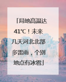 局地高温达41℃！未来几天河北北部多雷雨，个别地点有冰雹