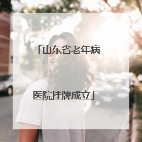 山东省老年病医院挂牌成立