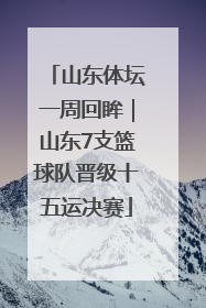 山东体坛一周回眸｜山东7支篮球队晋级十五运决赛