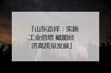 山东嘉祥：实施工业倍增 赋能经济高质量发展