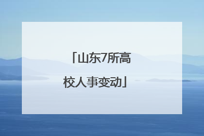山东7所高校人事变动