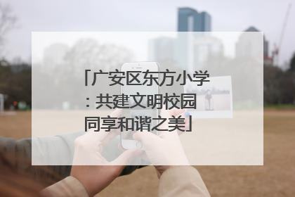 广安区东方小学：共建文明校园 同享和谐之美