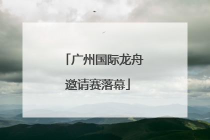 广州国际龙舟邀请赛落幕