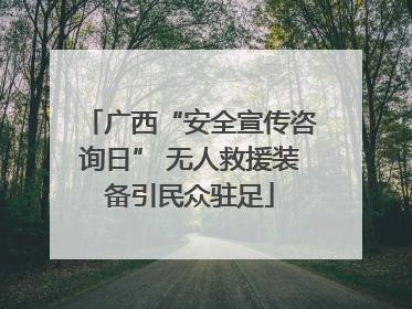 广西“安全宣传咨询日” 无人救援装备引民众驻足