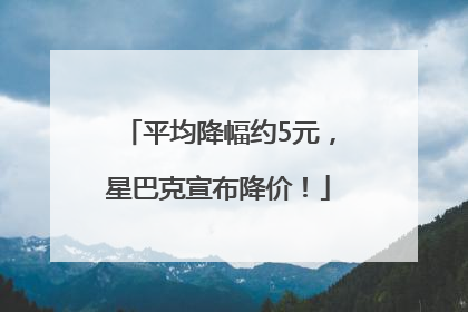 平均降幅约5元，星巴克宣布降价！