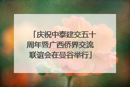 庆祝中泰建交五十周年暨广西侨界交流联谊会在曼谷举行