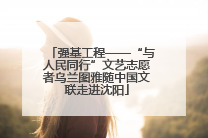 强基工程——“与人民同行”文艺志愿者乌兰图雅随中国文联走进沈阳