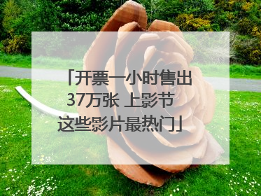 开票一小时售出37万张 上影节这些影片最热门