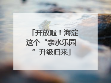 开放啦！海淀这个“亲水乐园”升级归来