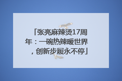 张亮麻辣烫17周年：一碗热辣暖世界，创新步履永不停