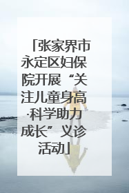 张家界市永定区妇保院开展“关注儿童身高·科学助力成长”义诊活动