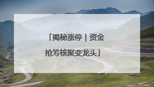 揭秘涨停｜资金抢筹核聚变龙头
