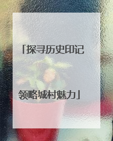 探寻历史印记 领略城村魅力