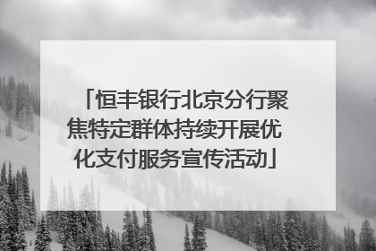 恒丰银行北京分行聚焦特定群体持续开展优化支付服务宣传活动