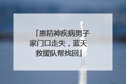 患精神疾病男子家门口走失，蓝天救援队帮找回