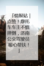 情报站｜点赞！摩托车车主不慎摔倒，济南公交驾驶员暖心帮扶！